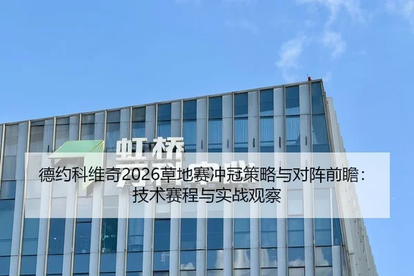 德约科维奇2026草地赛冲冠策略与对阵前瞻：技术赛程与实战观察